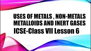 Uses of Metals, Non metals, Metalloids and Inert gases-ICSE Chemistry Class 7 Lesson 6