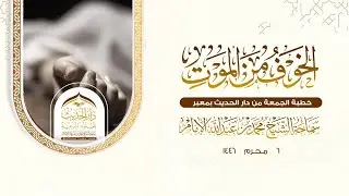 خطبة الجمعة  | الخوف من الموت  | سماحة الشيخ/ #محمد_بن_عبدالله_الإمام