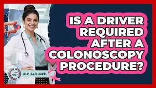Is a Driver Required After a Colonoscopy Procedure?
