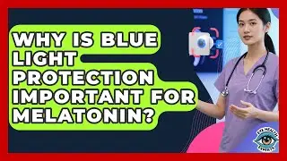 Why Is Blue Light Protection Important For Melatonin? - Eye Health Experts