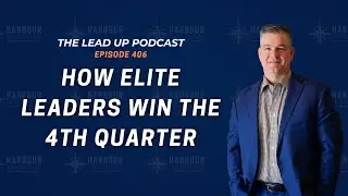 How Elite Leaders Win the 4th Quarter (Lead Up Podcast Ep. 406)