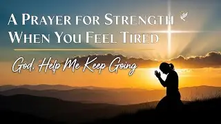 A Prayer for Strength When You Feel Tired | God, Help Me Keep Going