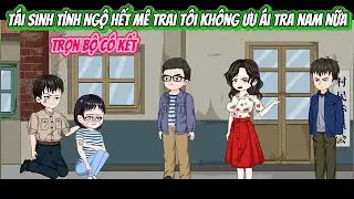 Tái Sinh Tỉnh Ngộ Hết Mê Trai Tôi Không Ưu Ái Tra Nam Nữa | FULL BỘ CÓ KẾT | Nghiệp Vietsub