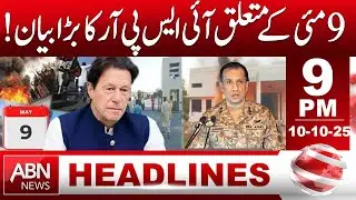 ISPR&rsquo;s Major Statement on May 9 Events | Headlines ABN News 9 PM | 10 Oct 2025