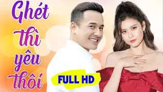 Phim Việt Nam Mới Năm 2023 | Ghét thì Yêu Thôi Full | Phim Tình Cảm Việt Nam Hay Nhất 2023
