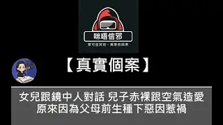 粵語有字幕【咪唔信邪】真實個案ESP.121- 女兒跟鏡中人對話｜兒子赤裸跟空氣造愛｜原來因為父母前生種下惡因惹禍