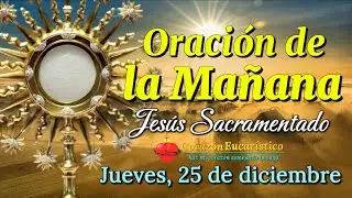 ORACIÓN DE LA MAÑANA ante JESÚS SACRAMENTADO | Jueves 25 de Diciembre 2025.
