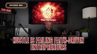 550: Hustle Is Failing Faith-Driven Entrepreneurs