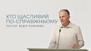 Хто щасливий по-справжньому. Проповідує пастор Федір Романюк.