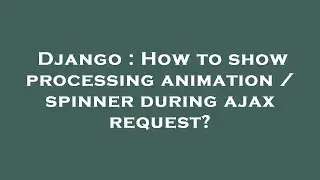 Django : How to show processing animation / spinner during ajax request?