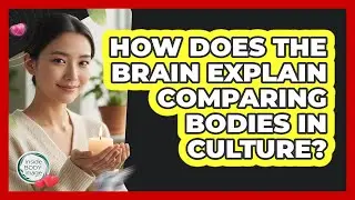 How Does The Brain Explain Comparing Bodies In Culture? - Inside Body Image