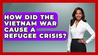 How Did The Vietnam War Cause A Refugee Crisis? - The Vietnam War Files