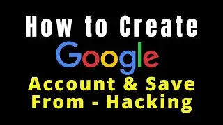 How to create google Account|Save Google Account from Hacking