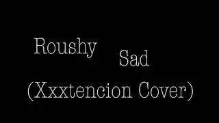 Roushy   Sad (Xxxtencion Cover)
