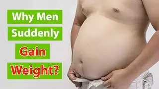 7 Common Reasons Men Suddenly Gain Weight | Why Men Gain Weight?
