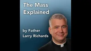 The Mass Explained by Fr. Larry Richards  -  from Catholicity.com