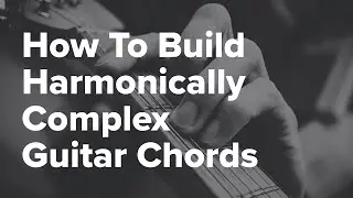 How To Build Harmonically Complex Guitar Chords