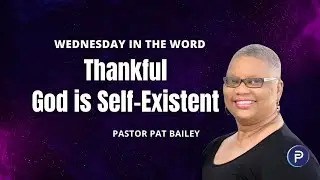Thankful God Is Self-Existent | Wednesday In The Word | Pastor Pat Bailey | Faith Place Church
