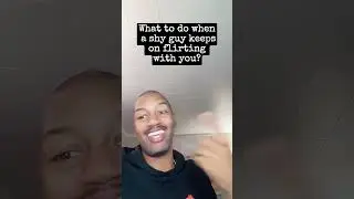 What to do when a shy guy keeps on flirting with you?