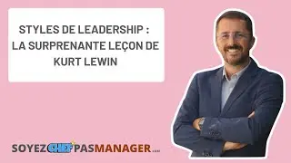 Styles de leadership : la surprenante leçon de Kurt Lewin