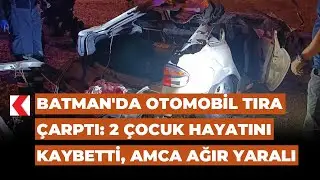 Batman'da otomobil tıra &ccedil;arptı: 2 &ccedil;ocuk hayatını kaybetti, amca ağır yaralı