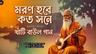মরণ হবে কত সনে | লালন সাঁইজির সুরে জীবনের চরম সত্য | Bangla Baul Folk Fusion [@SahidulMusic-786]