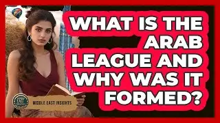 What Is The Arab League And Why Was It Formed? - Middle East Insights