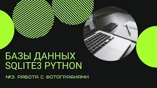БАЗЫ ДАННЫХ НА PYTHON | SQLITE3 | РАБОТА С ФОТОГРАФИЯМИ