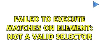 Failed to execute Matches on Element: not a valid selector (2 Solutions!!)