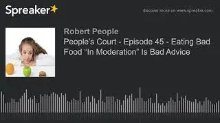People&rsquo;s Court - Episode 45 - Eating Bad Food &ldquo;In Moderation&rdquo; Is Bad Advice