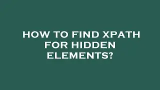 How to find xpath for hidden elements?