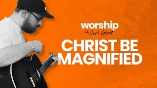 'Christ Be Magnified' by Cody Carnes | Acoustic Worship Cover by Cam Grant