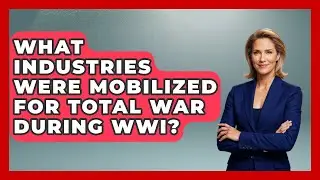 What Industries Were Mobilized for Total War During WWI? | First World War Journal News