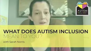 What does Autism Inclusion mean to you? Sarah Norris