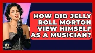 How Did Jelly Roll Morton View Himself As A Musician? - Jazz Music Legends