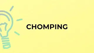 What is the meaning of the word CHOMPING?