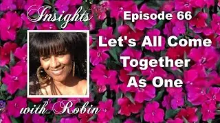 Insights with Robin, Episode 66: Let's All Come Together As One