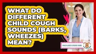 What Do Different Child Cough Sounds (barks, Wheezes) Mean? - Child Illness Disease Guide