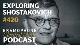 Exploring Shostakovich | Gramophone Classical Music Podcast #420