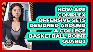 How Are Complex Offensive Sets Designed Around A College Basketball Point Guard?