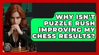 Why Isn't Puzzle Rush Improving My Chess Results? - The Chess Codex