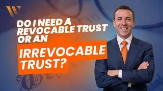 Do I Need A Revocable Trust Or An Irrevocable Trust? | San Diego Probate Attorney