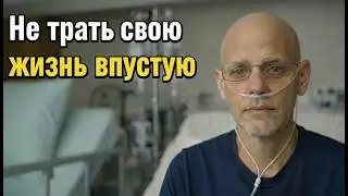 Мне осталось жить две недели… Не трать свою жизнь так, как это сделал я
