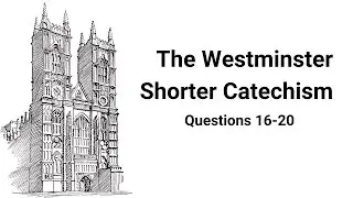 Study The Westminster Shorter Catechism - Questions 16-20