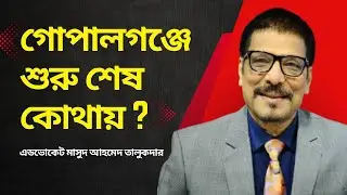 গোপালগঞ্জে শুরু শেষ কোথায় ? | এডভোকেট মাসুদ আহমেদ তালুকদার