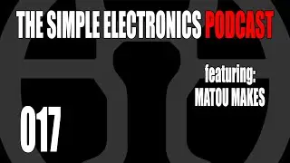 The Simple Electronics Podcast - 017 - Matou Makes