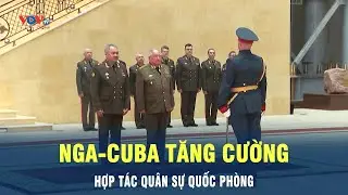 Nga-Cuba tăng cường hợp t&aacute;c qu&acirc;n sự quốc ph&ograve;ng | VOV