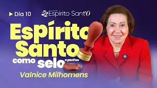 ESPÍRITO SANTO COMO SELO E PENHOR | DIA 10 | VALNICE MILHOMENS
