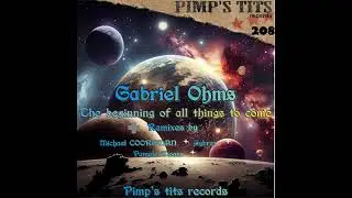 GABRIEL OHMS - The beginning of all things to come ( CYBREX Remix ) ( PIMP'S TITS RECORDS )