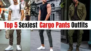 Top 5 Sexiest Cargo Pants Outfits For Men | BEST Cargo Pant Outfit Ideas | Men's Fashion 2025!